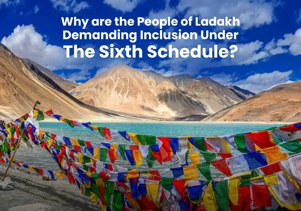 Why are The People of Ladakh Demanding Inclusion Under Sixth Schedule of The Indian Constitution?